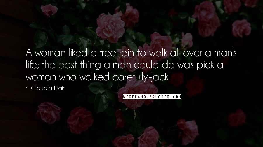 Claudia Dain Quotes: A woman liked a free rein to walk all over a man's life; the best thing a man could do was pick a woman who walked carefully.-Jack