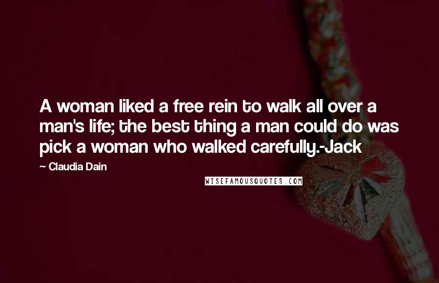 Claudia Dain Quotes: A woman liked a free rein to walk all over a man's life; the best thing a man could do was pick a woman who walked carefully.-Jack