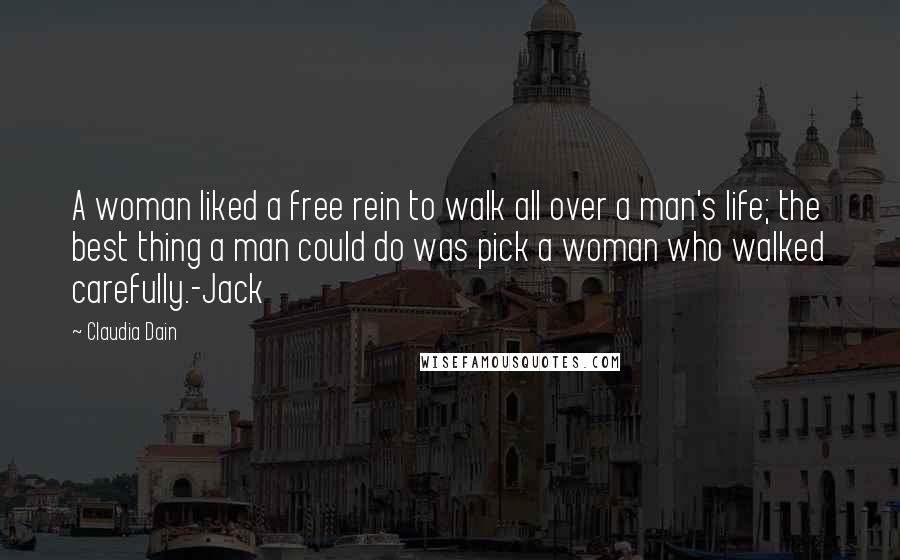 Claudia Dain Quotes: A woman liked a free rein to walk all over a man's life; the best thing a man could do was pick a woman who walked carefully.-Jack