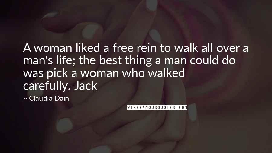 Claudia Dain Quotes: A woman liked a free rein to walk all over a man's life; the best thing a man could do was pick a woman who walked carefully.-Jack