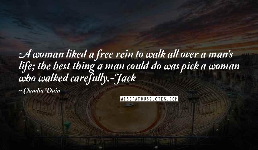 Claudia Dain Quotes: A woman liked a free rein to walk all over a man's life; the best thing a man could do was pick a woman who walked carefully.-Jack
