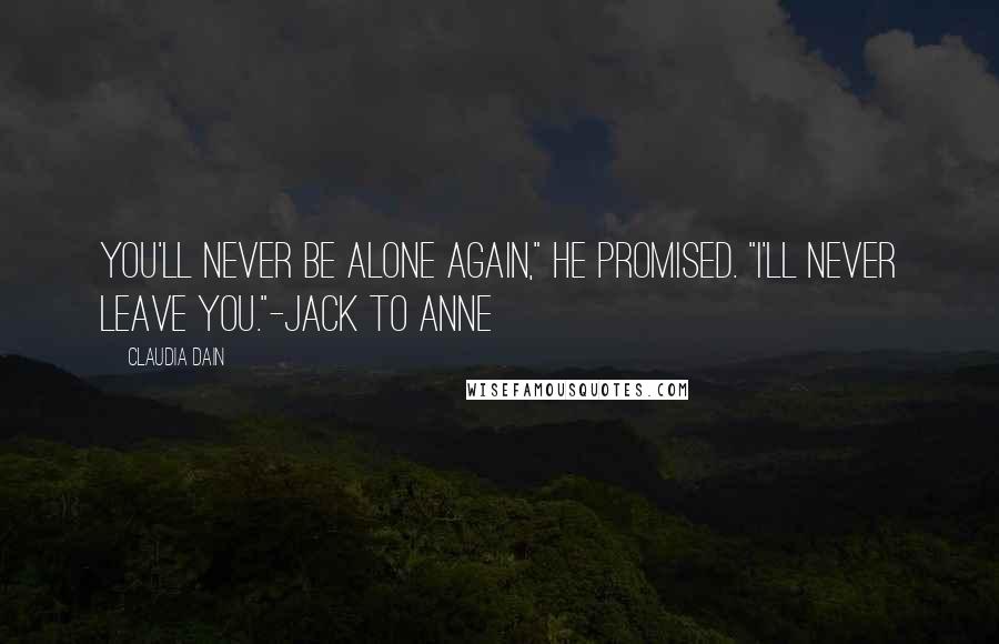 Claudia Dain Quotes: You'll never be alone again," he promised. "I'll never leave you."-Jack to Anne