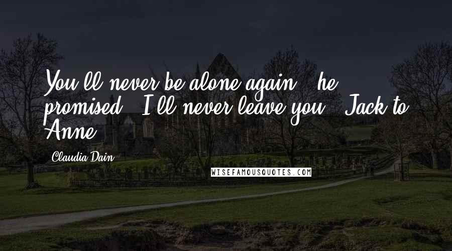 Claudia Dain Quotes: You'll never be alone again," he promised. "I'll never leave you."-Jack to Anne