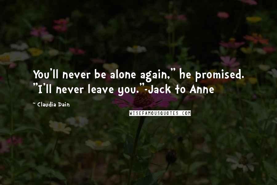 Claudia Dain Quotes: You'll never be alone again," he promised. "I'll never leave you."-Jack to Anne