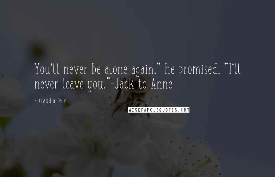 Claudia Dain Quotes: You'll never be alone again," he promised. "I'll never leave you."-Jack to Anne