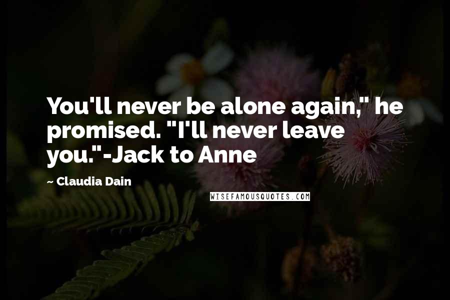 Claudia Dain Quotes: You'll never be alone again," he promised. "I'll never leave you."-Jack to Anne