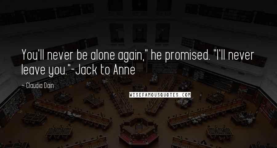 Claudia Dain Quotes: You'll never be alone again," he promised. "I'll never leave you."-Jack to Anne