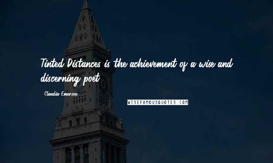 Claudia Emerson Quotes: Tinted Distances is the achievement of a wise and discerning poet.