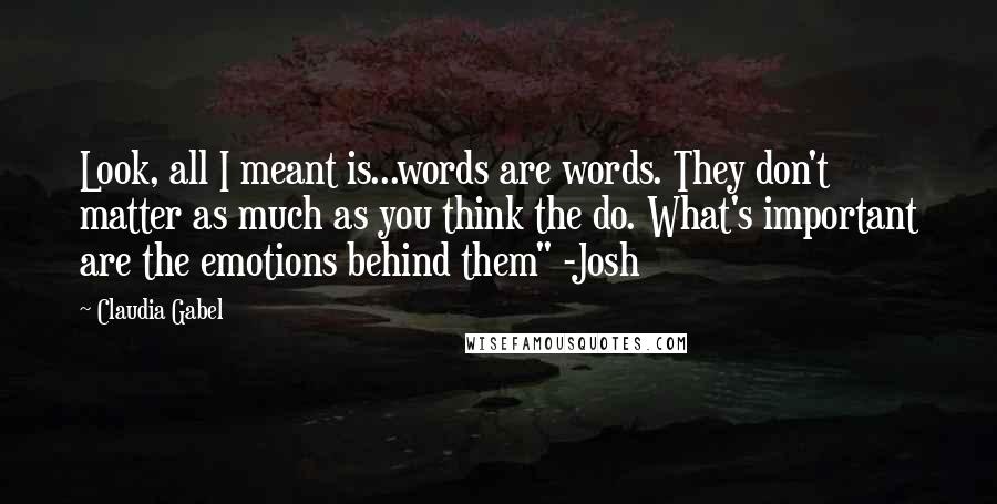 Claudia Gabel Quotes: Look, all I meant is...words are words. They don't matter as much as you think the do. What's important are the emotions behind them" -Josh