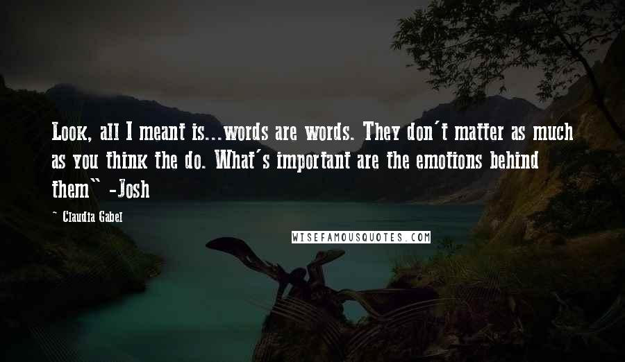 Claudia Gabel Quotes: Look, all I meant is...words are words. They don't matter as much as you think the do. What's important are the emotions behind them" -Josh