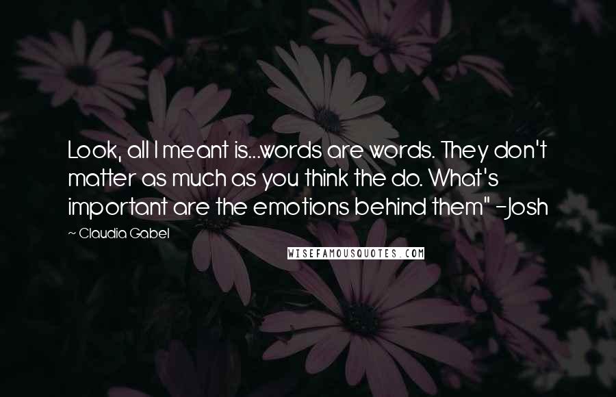 Claudia Gabel Quotes: Look, all I meant is...words are words. They don't matter as much as you think the do. What's important are the emotions behind them" -Josh