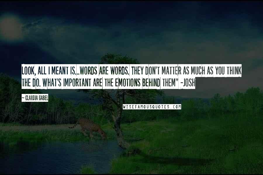 Claudia Gabel Quotes: Look, all I meant is...words are words. They don't matter as much as you think the do. What's important are the emotions behind them" -Josh