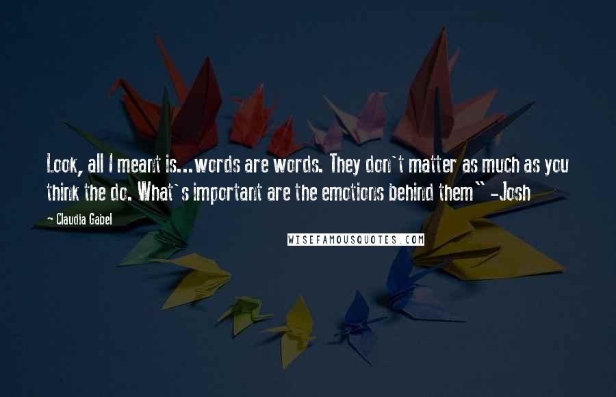 Claudia Gabel Quotes: Look, all I meant is...words are words. They don't matter as much as you think the do. What's important are the emotions behind them" -Josh