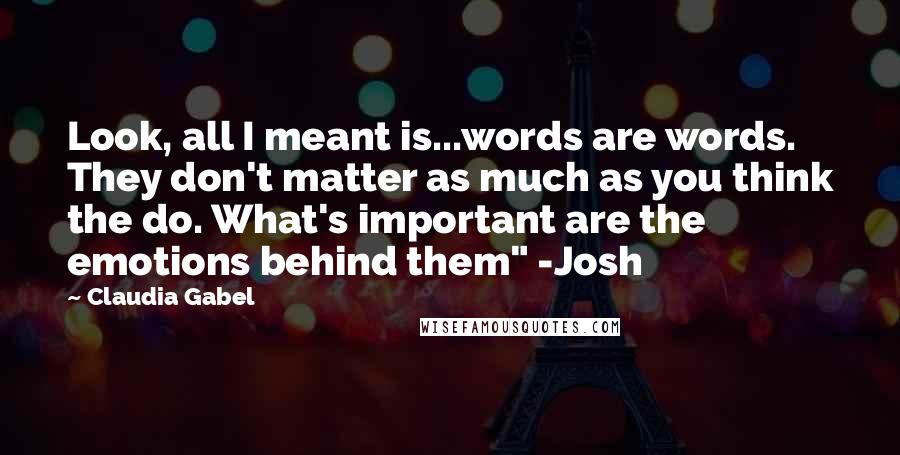 Claudia Gabel Quotes: Look, all I meant is...words are words. They don't matter as much as you think the do. What's important are the emotions behind them" -Josh