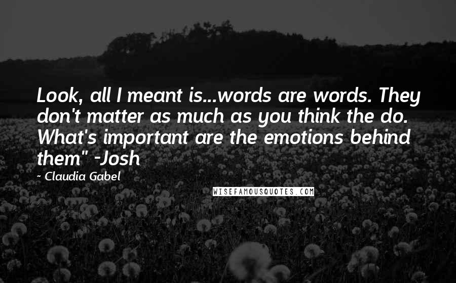 Claudia Gabel Quotes: Look, all I meant is...words are words. They don't matter as much as you think the do. What's important are the emotions behind them" -Josh