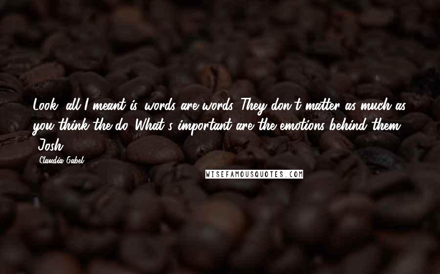 Claudia Gabel Quotes: Look, all I meant is...words are words. They don't matter as much as you think the do. What's important are the emotions behind them" -Josh