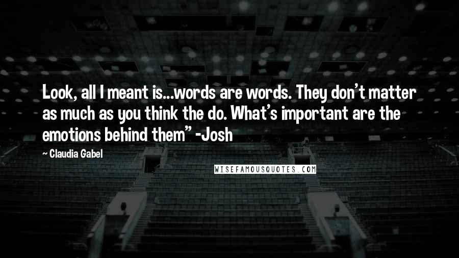 Claudia Gabel Quotes: Look, all I meant is...words are words. They don't matter as much as you think the do. What's important are the emotions behind them" -Josh