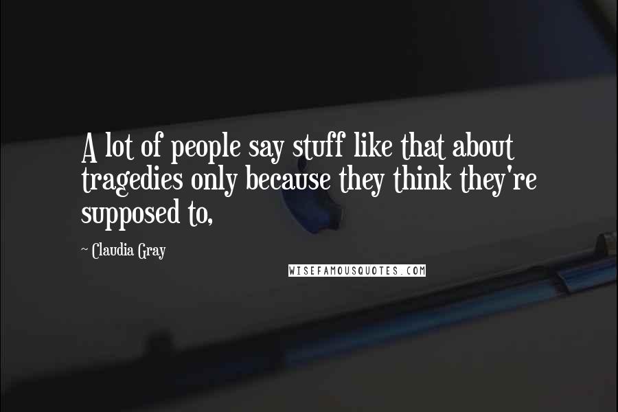 Claudia Gray Quotes: A lot of people say stuff like that about tragedies only because they think they're supposed to,