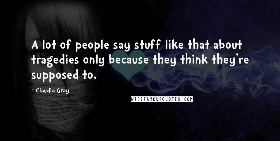 Claudia Gray Quotes: A lot of people say stuff like that about tragedies only because they think they're supposed to,