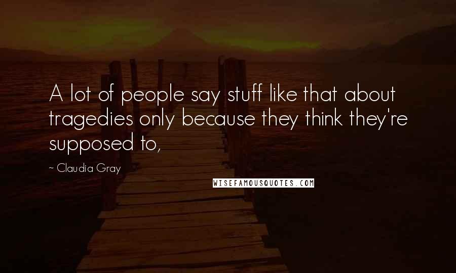 Claudia Gray Quotes: A lot of people say stuff like that about tragedies only because they think they're supposed to,