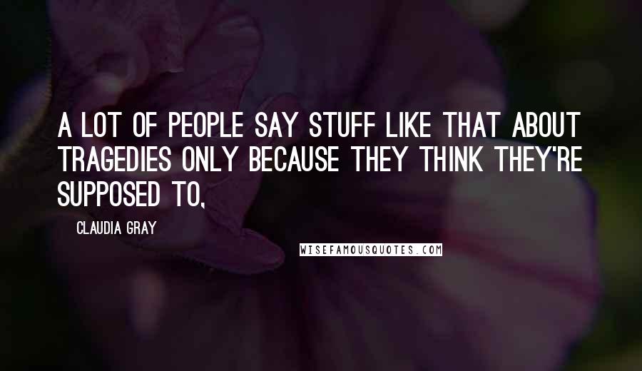 Claudia Gray Quotes: A lot of people say stuff like that about tragedies only because they think they're supposed to,