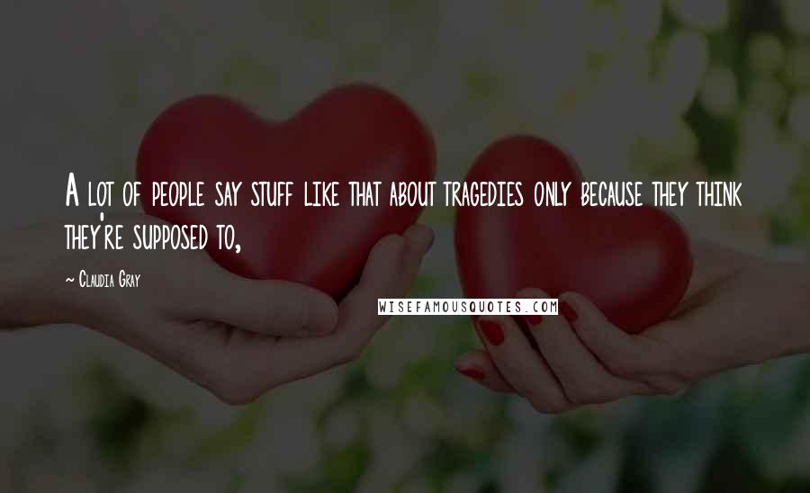 Claudia Gray Quotes: A lot of people say stuff like that about tragedies only because they think they're supposed to,