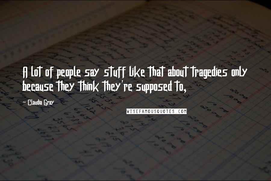 Claudia Gray Quotes: A lot of people say stuff like that about tragedies only because they think they're supposed to,