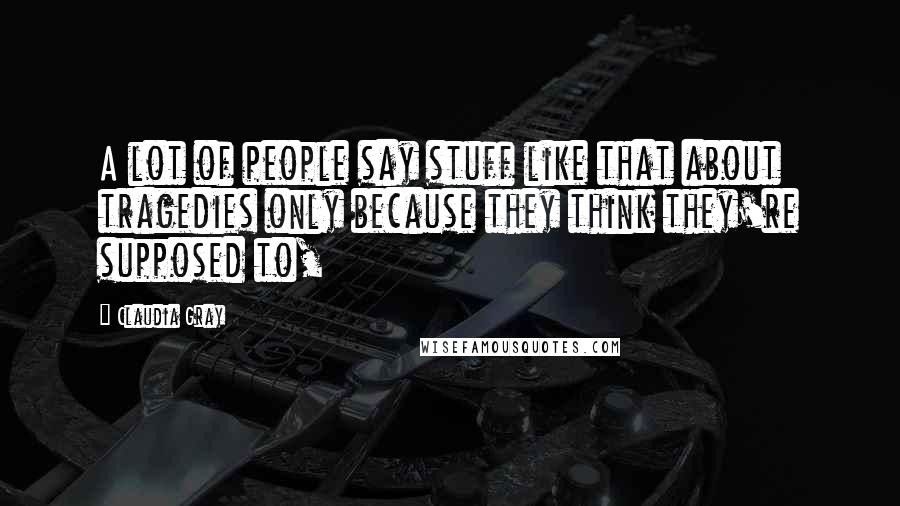 Claudia Gray Quotes: A lot of people say stuff like that about tragedies only because they think they're supposed to,