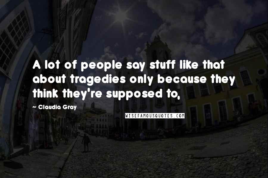 Claudia Gray Quotes: A lot of people say stuff like that about tragedies only because they think they're supposed to,