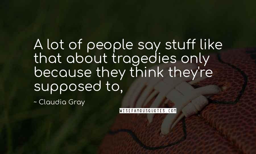 Claudia Gray Quotes: A lot of people say stuff like that about tragedies only because they think they're supposed to,