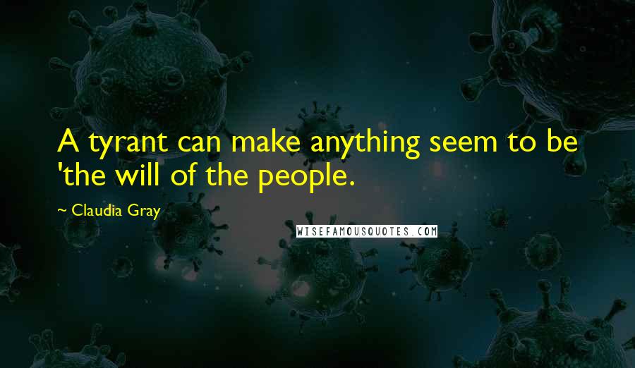 Claudia Gray Quotes: A tyrant can make anything seem to be 'the will of the people.