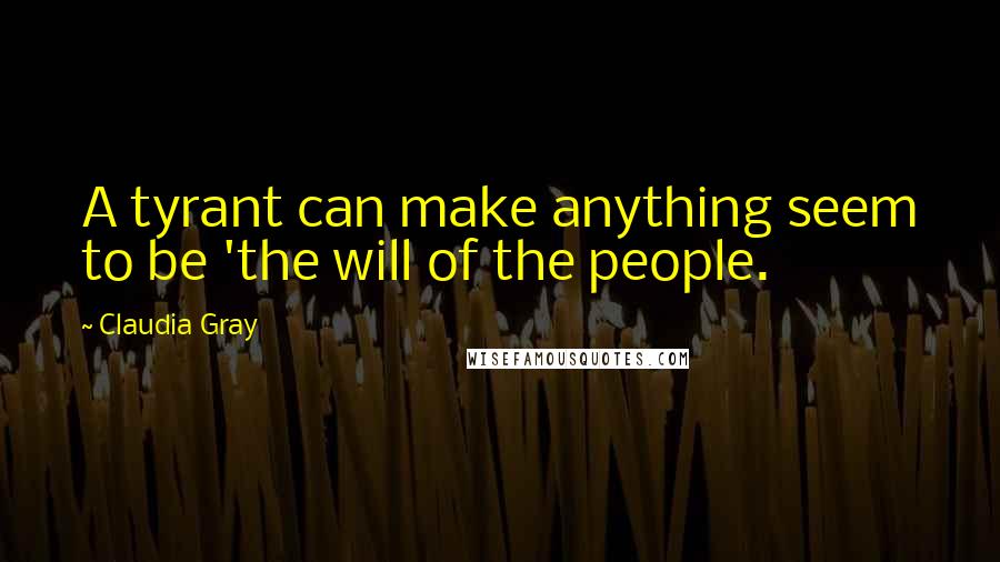 Claudia Gray Quotes: A tyrant can make anything seem to be 'the will of the people.
