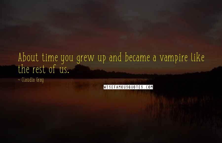 Claudia Gray Quotes: About time you grew up and became a vampire like the rest of us.