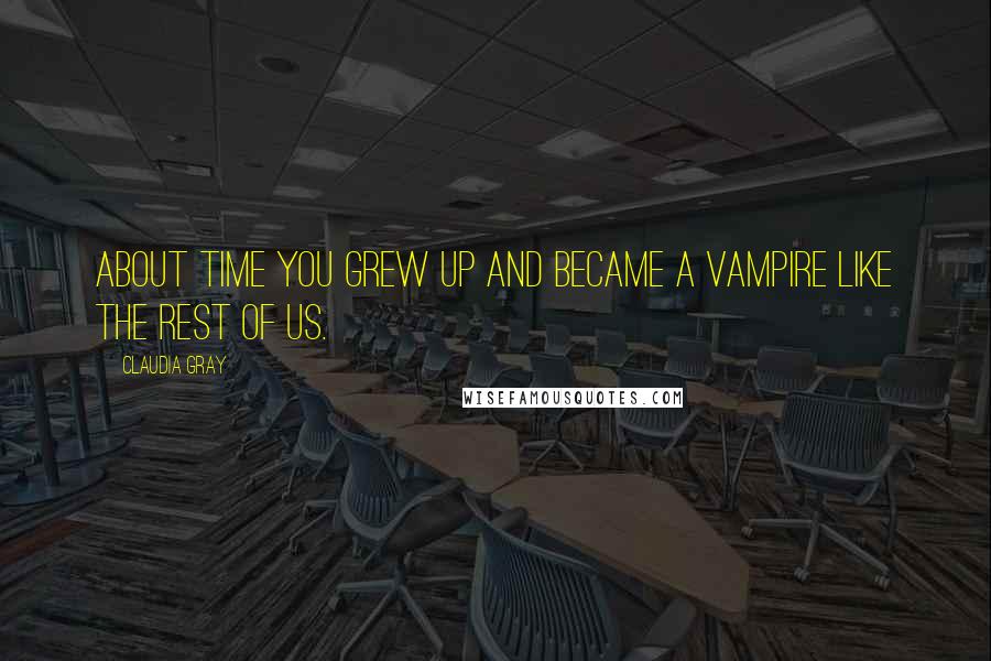 Claudia Gray Quotes: About time you grew up and became a vampire like the rest of us.