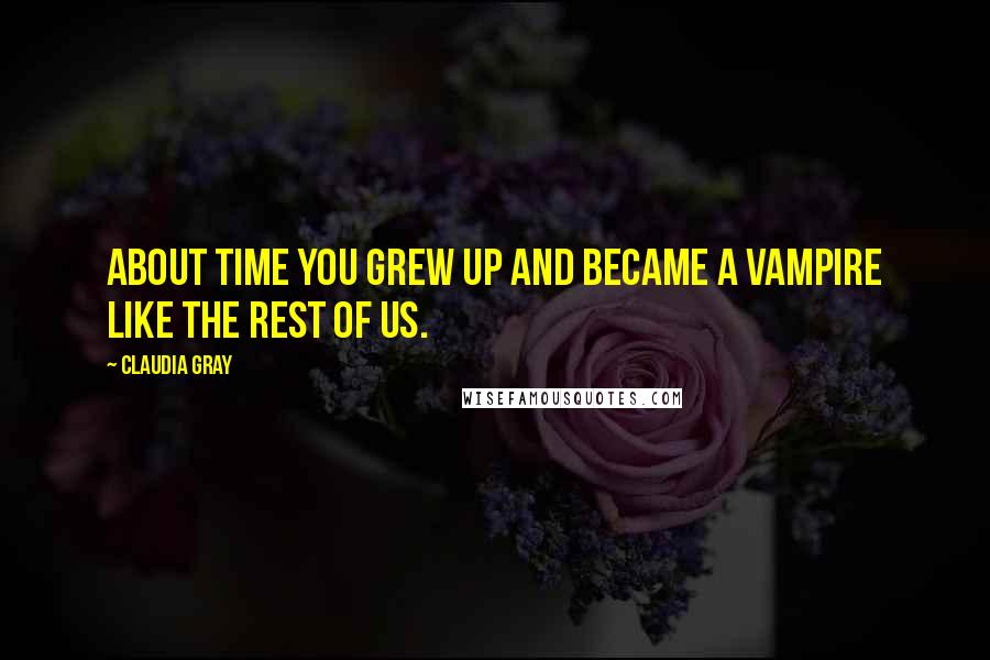 Claudia Gray Quotes: About time you grew up and became a vampire like the rest of us.