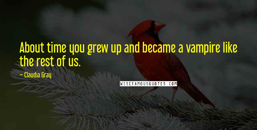 Claudia Gray Quotes: About time you grew up and became a vampire like the rest of us.