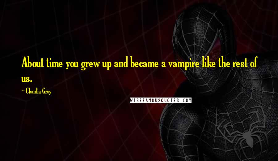 Claudia Gray Quotes: About time you grew up and became a vampire like the rest of us.