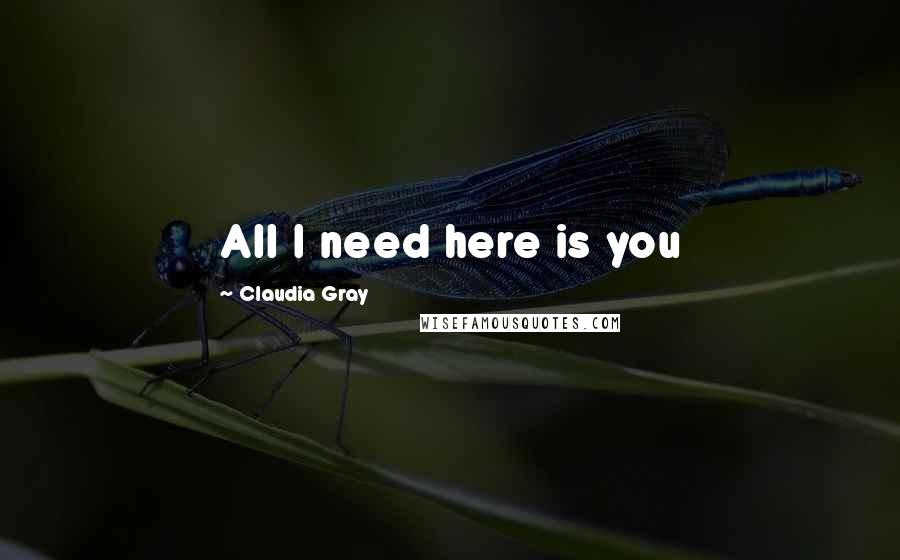 Claudia Gray Quotes: All I need here is you