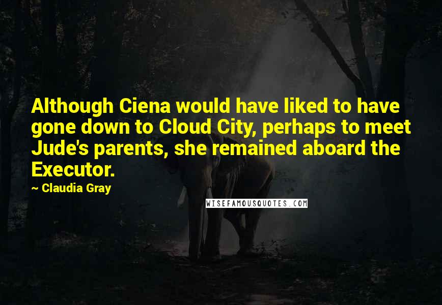 Claudia Gray Quotes: Although Ciena would have liked to have gone down to Cloud City, perhaps to meet Jude's parents, she remained aboard the Executor.