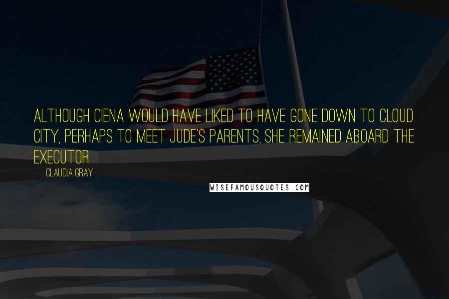 Claudia Gray Quotes: Although Ciena would have liked to have gone down to Cloud City, perhaps to meet Jude's parents, she remained aboard the Executor.
