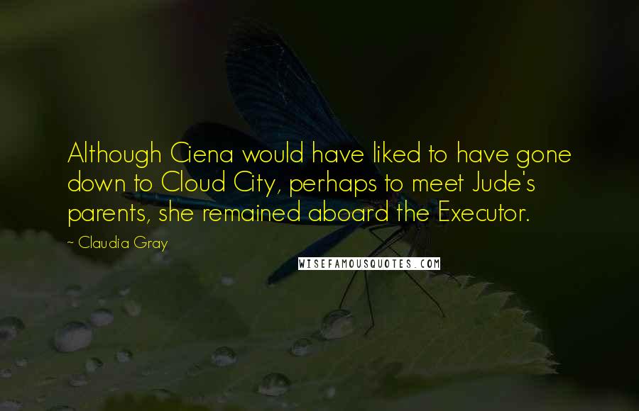 Claudia Gray Quotes: Although Ciena would have liked to have gone down to Cloud City, perhaps to meet Jude's parents, she remained aboard the Executor.