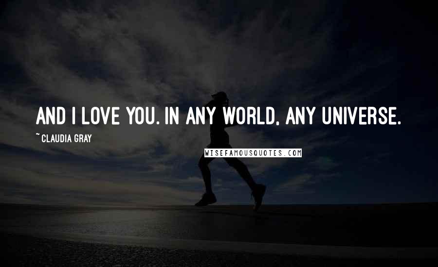 Claudia Gray Quotes: And I love you. In any world, any universe.