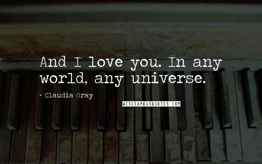 Claudia Gray Quotes: And I love you. In any world, any universe.