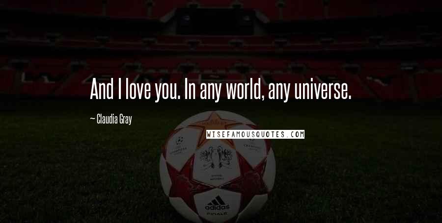 Claudia Gray Quotes: And I love you. In any world, any universe.