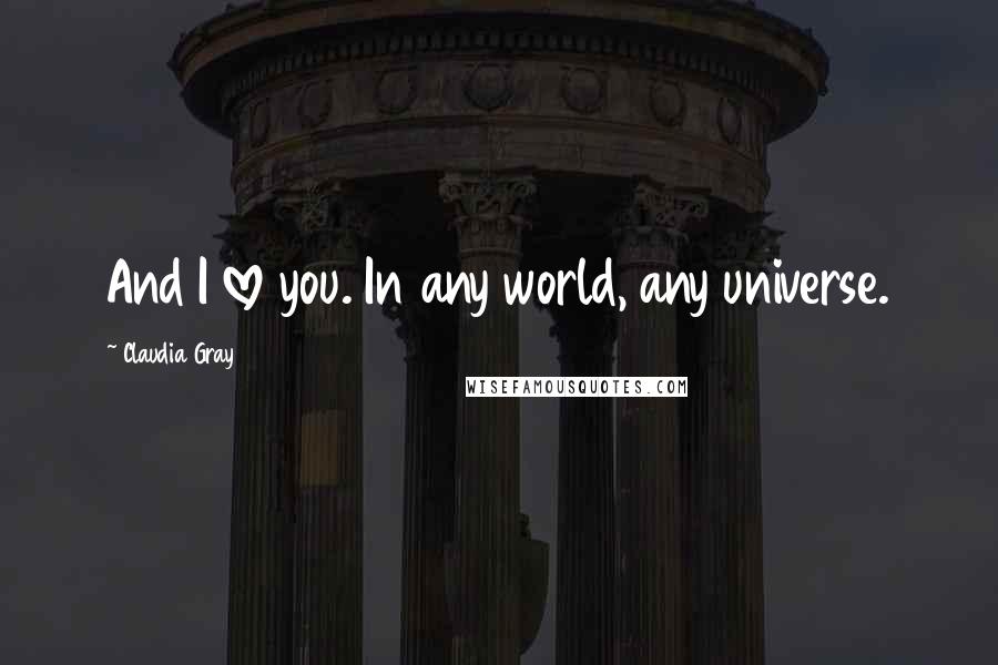 Claudia Gray Quotes: And I love you. In any world, any universe.