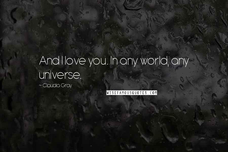 Claudia Gray Quotes: And I love you. In any world, any universe.