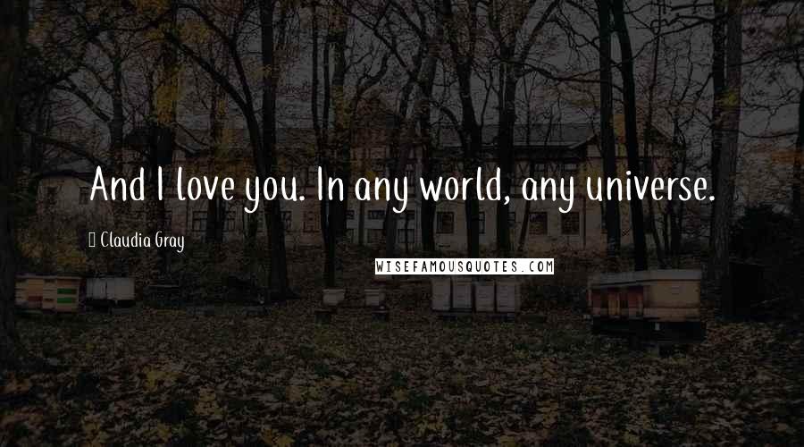 Claudia Gray Quotes: And I love you. In any world, any universe.