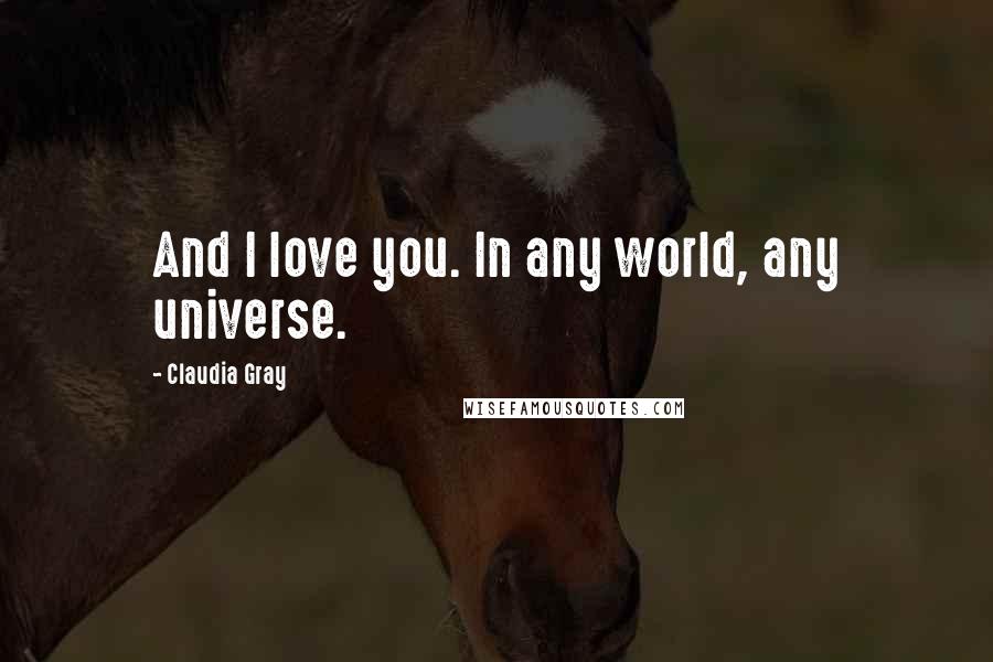 Claudia Gray Quotes: And I love you. In any world, any universe.