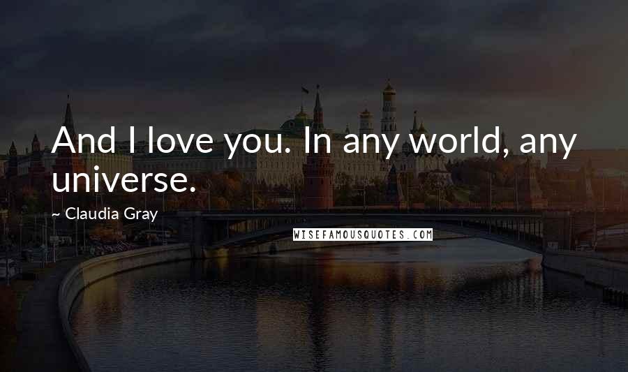 Claudia Gray Quotes: And I love you. In any world, any universe.