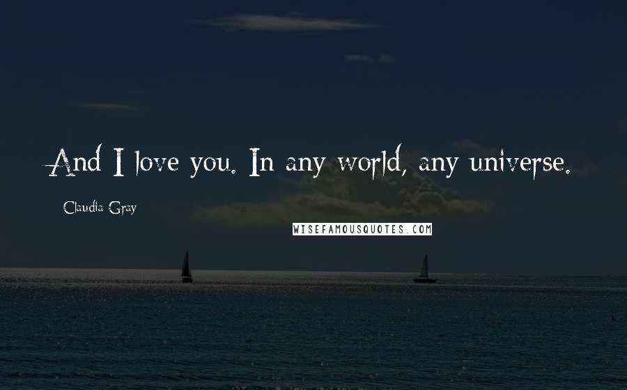 Claudia Gray Quotes: And I love you. In any world, any universe.